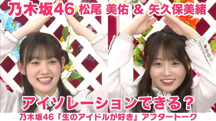 【乃木坂46】矢久保美緒＆松尾 美佑 振袖談義＆アイソレーション披露「生のアイドルが好き」アフタートーク