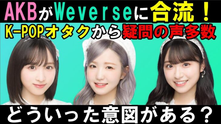 AKB48がWeverse合流！秋元康とHYBEで日本アイドル市場に革命を起こすのか！今後どうなっていく？