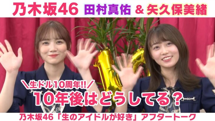 【乃木坂46】田村真佑＆矢久保美緒 アンダーライブ話＆10年後どうなってる？「生のアイドルが好き」アフタートーク