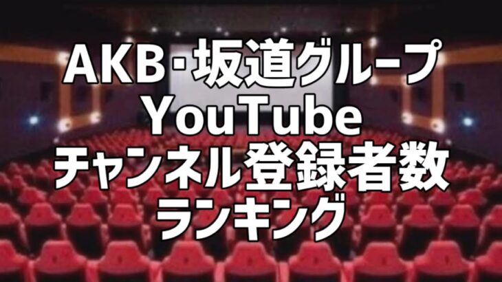 AKB･坂道グループYouTubeチャンネル登録者数ランキング