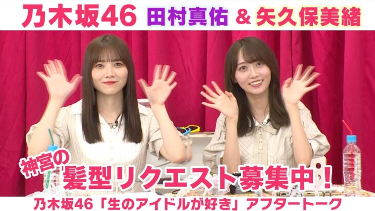 【乃木坂46】田村真佑＆矢久保美緒　かき氷の好み＆髪型募集！「生のアイドルが好き」アフタートーク