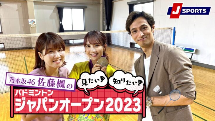 乃木坂46佐藤楓の「見たい！知りたい！バドミントンジャパンオープン2023」