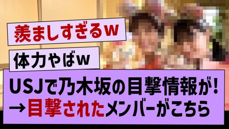 USJで乃木坂の目撃情報が！→目撃されたメンバーがこちら【坂道オタ反応集・乃木坂工事中・乃木坂46】