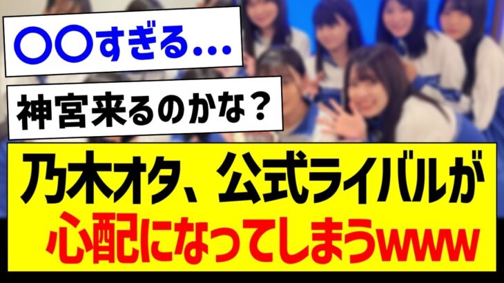 乃木オタ、公式ライバルが心配になってしまうｗｗｗ【乃木坂46・坂道オタク反応集・僕青】