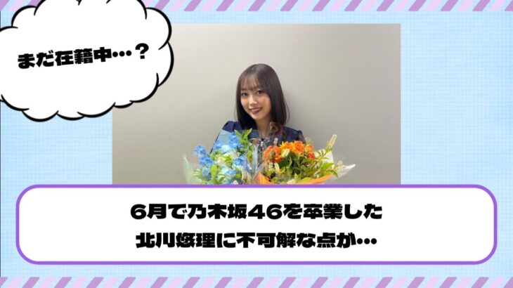 6月で乃木坂46を卒業した北川悠理に“不可解な点”が・・・