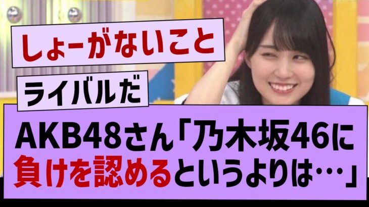 AKBさん「乃木坂46に負けたというよりは…」【乃木坂46・乃木坂工事中・乃木坂配信中】