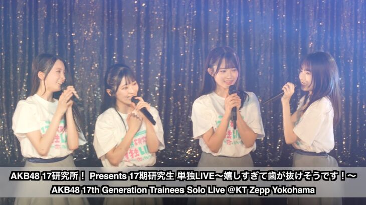 AKB48 17研究所！ Presents 17期研究生 単独LIVE〜嬉しすぎて歯が抜けそうです！〜(17th Gen Trainees Solo Live) @KT Zepp Yokohama