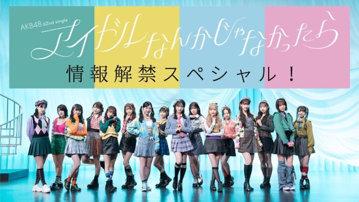 「AKB48 62ndシングル『アイドルなんかじゃなかったら』情報解禁スペシャル！」