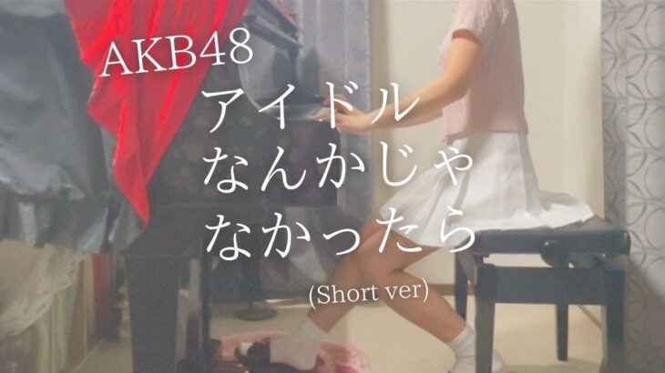 【AKB48】「アイドルなんかじゃなかったら」(Short ver) を弾いてみました。