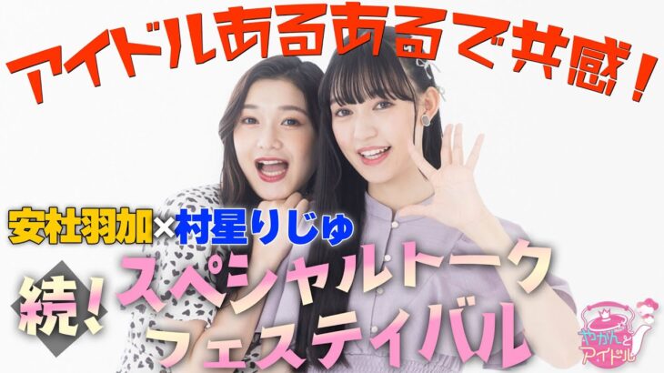 アイドルあるあるで共感！安杜羽加×村星りじゅ 続！スペシャルトークフェスティバル