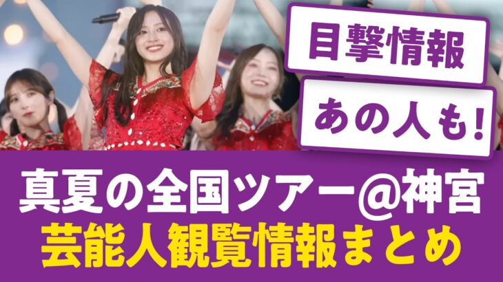 【超豪華】真夏の全国ツアー＠神宮 芸能人観覧情報まとめ【乃木坂まとめ・目撃情報多数】