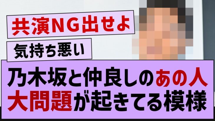 乃木坂と仲良しのあの人、ガチで大問題が起きてる模様【乃木坂46・乃木坂配信中・乃木坂工事中】