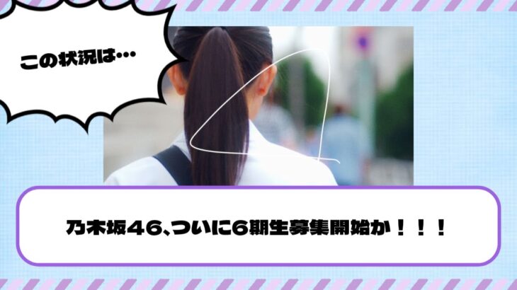 【重要】乃木坂46、ついに6期生募集開始か！！！