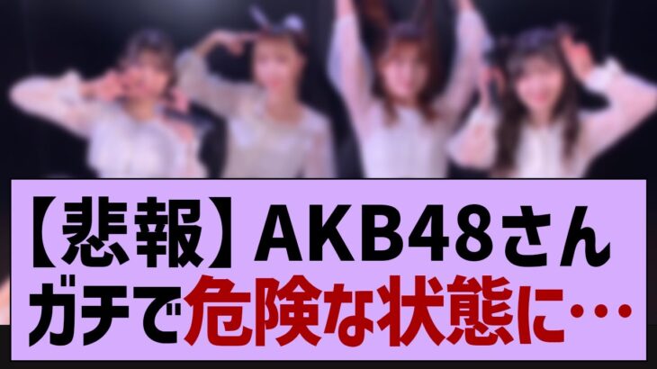 【悲報】AKB48、危険な状態になってる件…【乃木坂46・乃木坂工事中・乃木坂配信中】