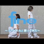 fineが『アイドル』踊ってみた