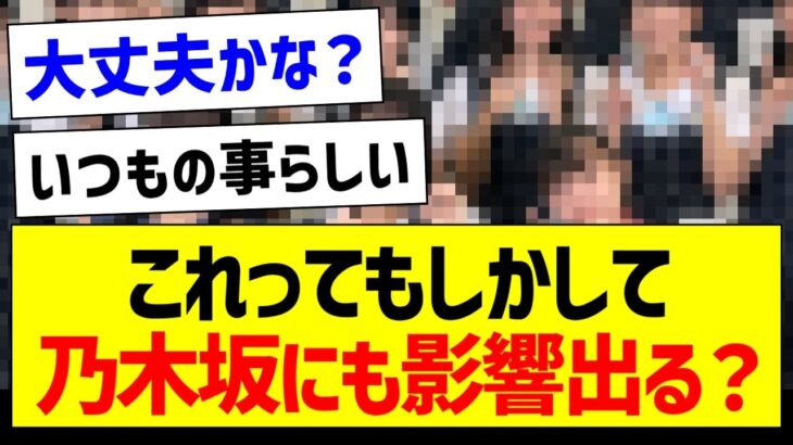 これってもしかして乃木坂にも影響出る…？【乃木坂46・坂道オタク反応集】