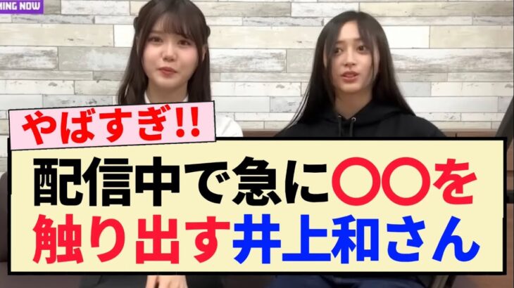 【えちえち】乃木坂配信中で急に〇〇を触り出すにゃぎちゃんww【乃木坂46・井上和・伊藤理々杏】