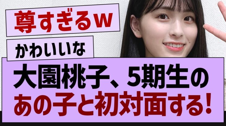 大園桃子、5期生のあの子と初対面する【乃木坂46・乃木坂工事中・乃木坂配信中】