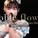 bubble flowers [ 2023.05.21 ＠ Veats Shibuya ]