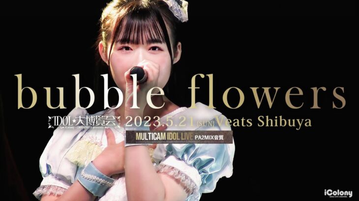 bubble flowers [ 2023.05.21 ＠ Veats Shibuya ]