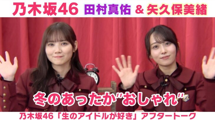 【乃木坂46】田村真佑＆矢久保美緒 冬のおしゃれ＆焼肉スタイル「生のアイドルが好き」アフタートーク