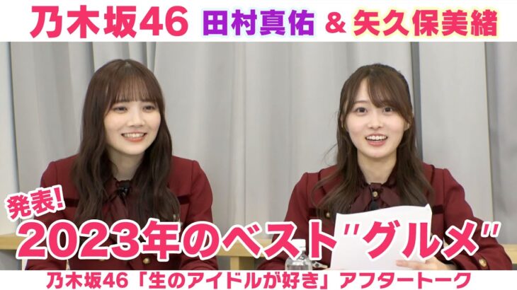 【乃木坂46】田村真佑＆矢久保美緒 ベストグルメ賞＆服の処分法は？「生のアイドルが好き」アフタートーク