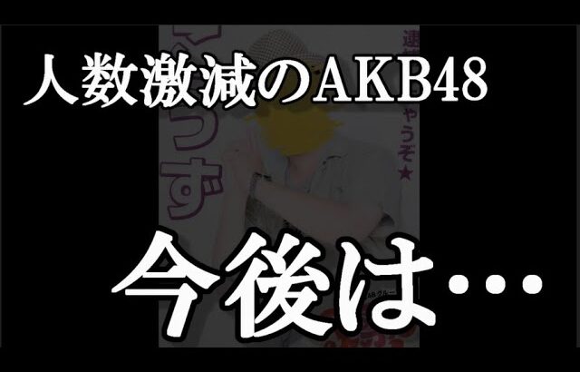 メンバー激減のAKB48が向かう先…に48古参が思うこと【AKB48】