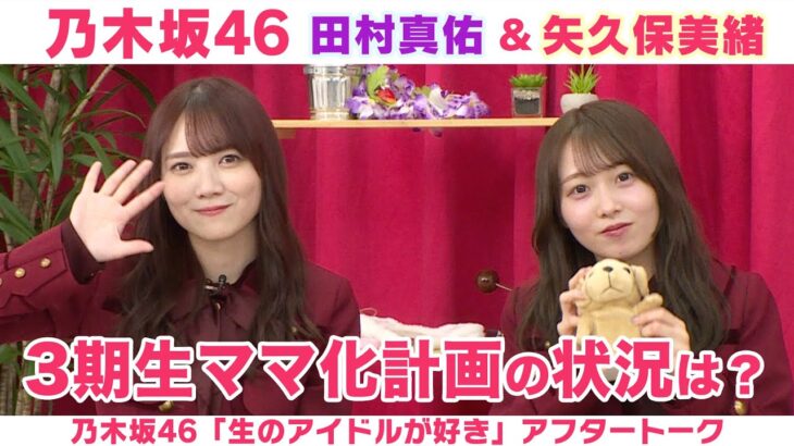 【乃木坂46】田村真佑＆矢久保美緒　3期生ママ化計画の進捗＆夜ふかし卒業したい！「生のアイドルが好き」アフタートーク