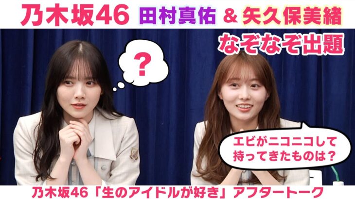 【乃木坂46】田村真佑＆矢久保美緒　「生のアイドルが好き」アフタートーク