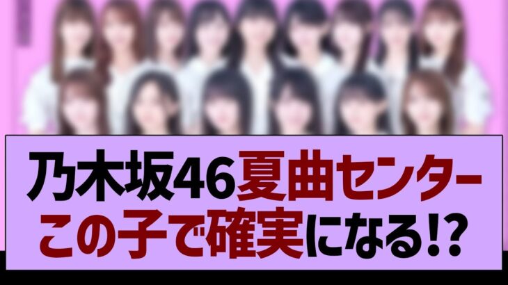 乃木坂46夏曲センターこの子で確実か⁉【乃木坂工事中・乃木坂配信中・乃木坂46】