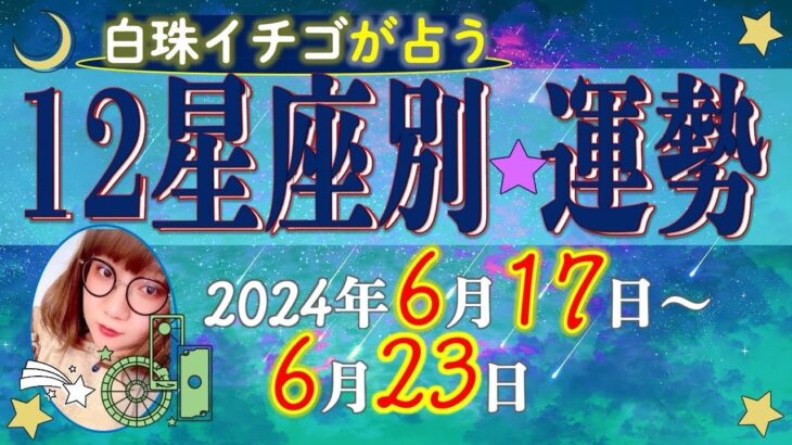 ★忖度なし★2024年6月17日〜6月23日の星座別の運勢★運気を上げるアドバイスつき★