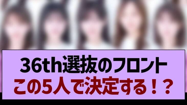 36th選抜のフロントこの５人で決定する！？【乃木坂46・乃木坂工事中・乃木坂配信中】