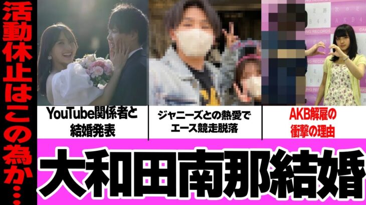 大和田南那の結婚発表に一同騒然！元AKBを射止めた旦那の本性、直筆文で報告した現在に驚愕！ジャニーズとのスキャンダル、未来のセンター候補の本性に絶句…【アイドル】