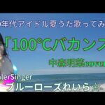 100℃バカンス/中森明菜Cover🌺80年代アイドル夏うた歌ってみた💙ブルーローズれいら☆💙