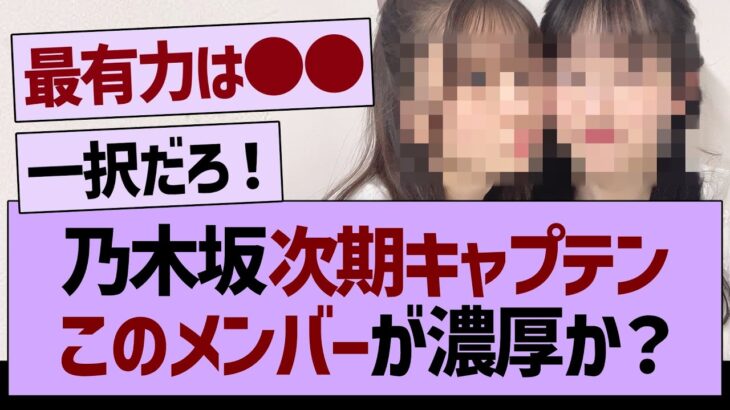 乃木坂次期キャプテン、このメンバーが濃厚か？【乃木坂46・乃木坂工事中・乃木坂配信中】