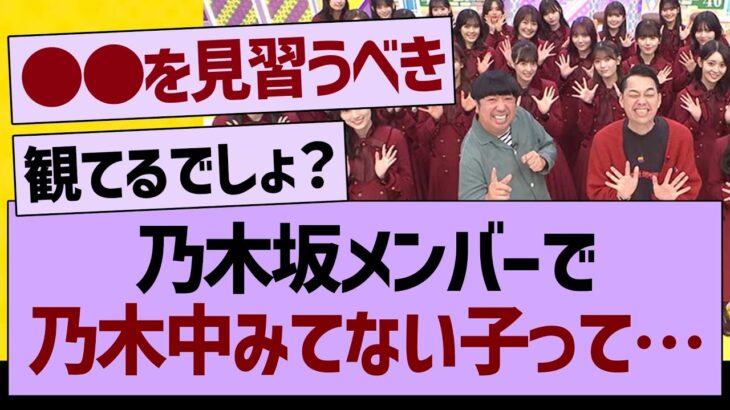 乃木坂メンバーで乃木中を観てない子って…【乃木坂46・乃木坂工事中・乃木坂配信中】