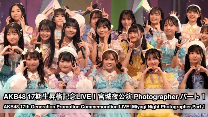 AKB48 17期生昇格記念LIVE！宮城夜公演 Photographer パート１（17th Gen Promotion Commemoration LIVE! Miyagi Night P1）