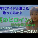 「夏のヒロイン」河合奈保子Cover✨80年代アイドル夏うた歌ってみた♪💙ブルーローズれいら☆💙