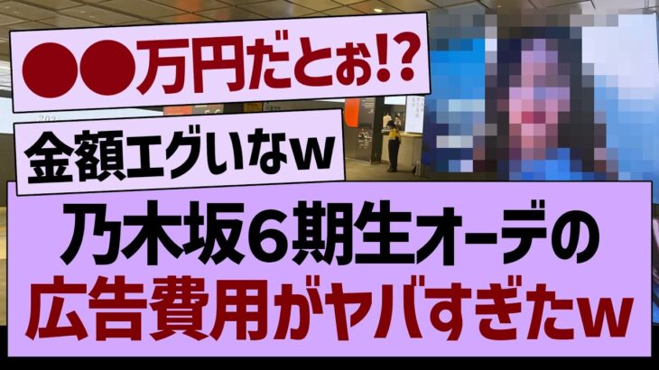 乃木坂６期生オーデに関する、広告費用がヤバすぎたwww【乃木坂46・乃木坂工事中・乃木坂配信中】