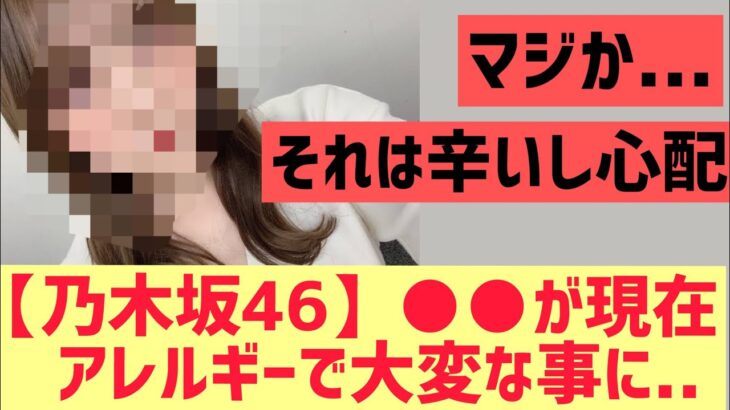 【乃木坂46】○○がアレルギーで大変なことに・・