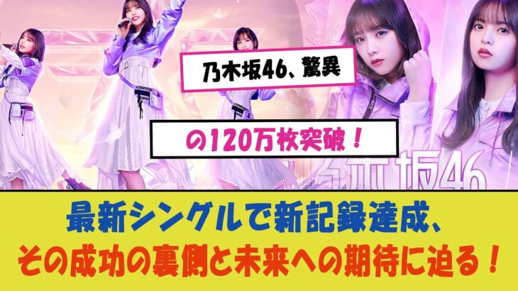 「乃木坂46、驚異の120万枚突破！最新シングルで新記録達成、その成功の裏側と未来への期待に迫る！」