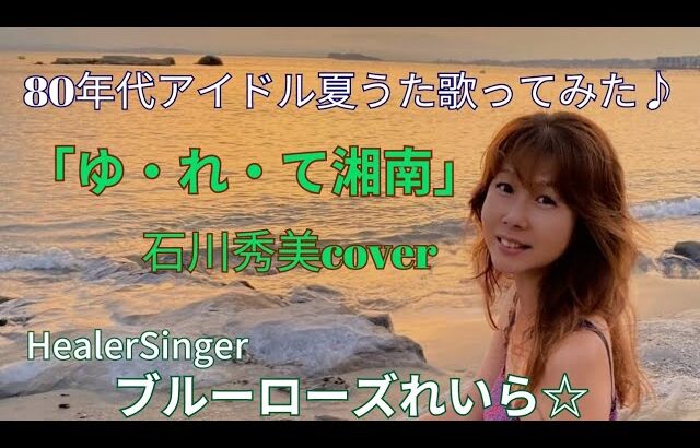 「ゆ・れ・て湘南」石川秀美Cover🌊80年代アイドル夏うた歌ってみた♪💙ブルーローズれいら☆💙