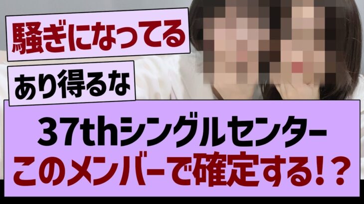 37thシングルセンター、このメンバーで確定!？【乃木坂46・乃木坂工事中・乃木坂配信中】