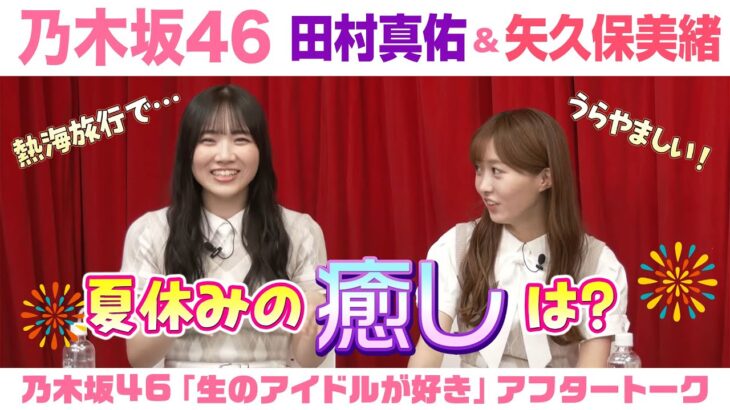 【乃木坂46】田村真佑＆矢久保美緒　「生のアイドルが好き」アフタートーク