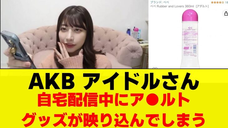 AKBアイドルさん 自宅配信中にアダ●トグッズが映り込んでしまうハプニング