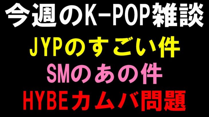 【K-POP雑談】JYPのすごいアイドルの件とSMのあのアイドルの件とHYBEの下手くそな件