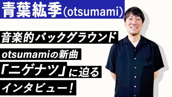 【青葉紘季（otsumami）】音楽的バックグラウンド、AKB48「365日の紙飛行機」作曲秘話、otsumamiの新曲「ニゲナツ」に迫るインタビュー！