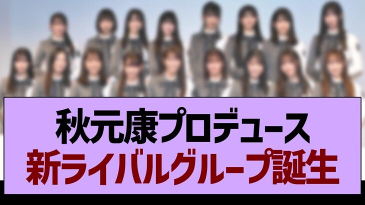 秋元康プロデュース新ライバルグループ誕生！【乃木坂46・乃木坂工事中・乃木坂配信中】