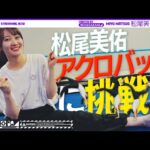 【過去の自分に勝ちたい！】松尾美佑がアクロバットに挑戦！