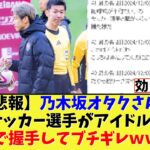 【悲報】乃木坂オタクさん、サッカー選手がアイドルと無料で握手してブチギレｗｗｗｗ【2chまとめ】